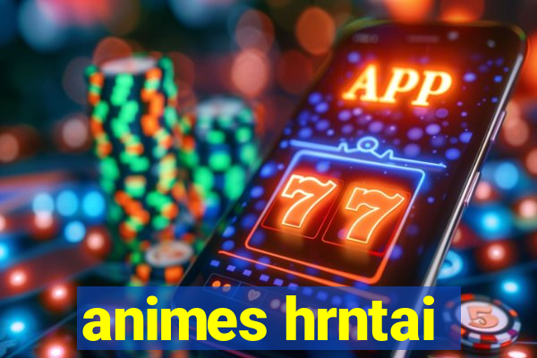 animes hrntai